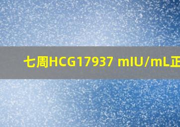 七周HCG17937 mIU/mL正常吗